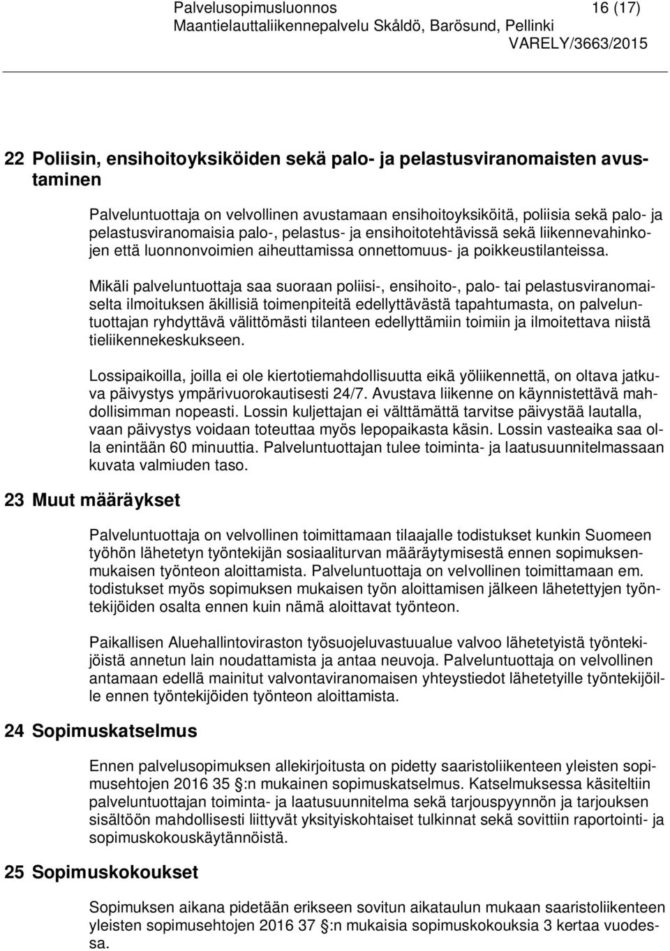 Mikäli palveluntuottaja saa suoraan poliisi-, ensihoito-, palo- tai pelastusviranomaiselta ilmoituksen äkillisiä toimenpiteitä edellyttävästä tapahtumasta, on palveluntuottajan ryhdyttävä