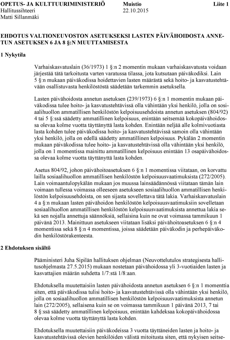 momentin mukaan varhaiskasvatusta voidaan järjestää tätä tarkoitusta varten varatussa tilassa, jota kutsutaan päiväkodiksi.