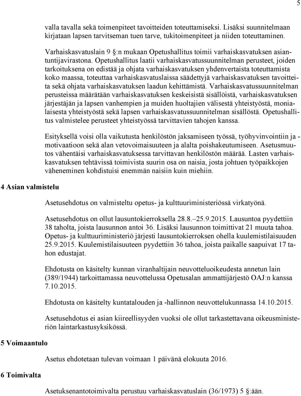 Opetushallitus laatii varhaiskasvatussuunnitelman perusteet, joiden tarkoituksena on edistää ja ohjata varhaiskasvatuksen yhdenvertaista toteuttamista koko maassa, toteuttaa varhaiskasvatuslaissa