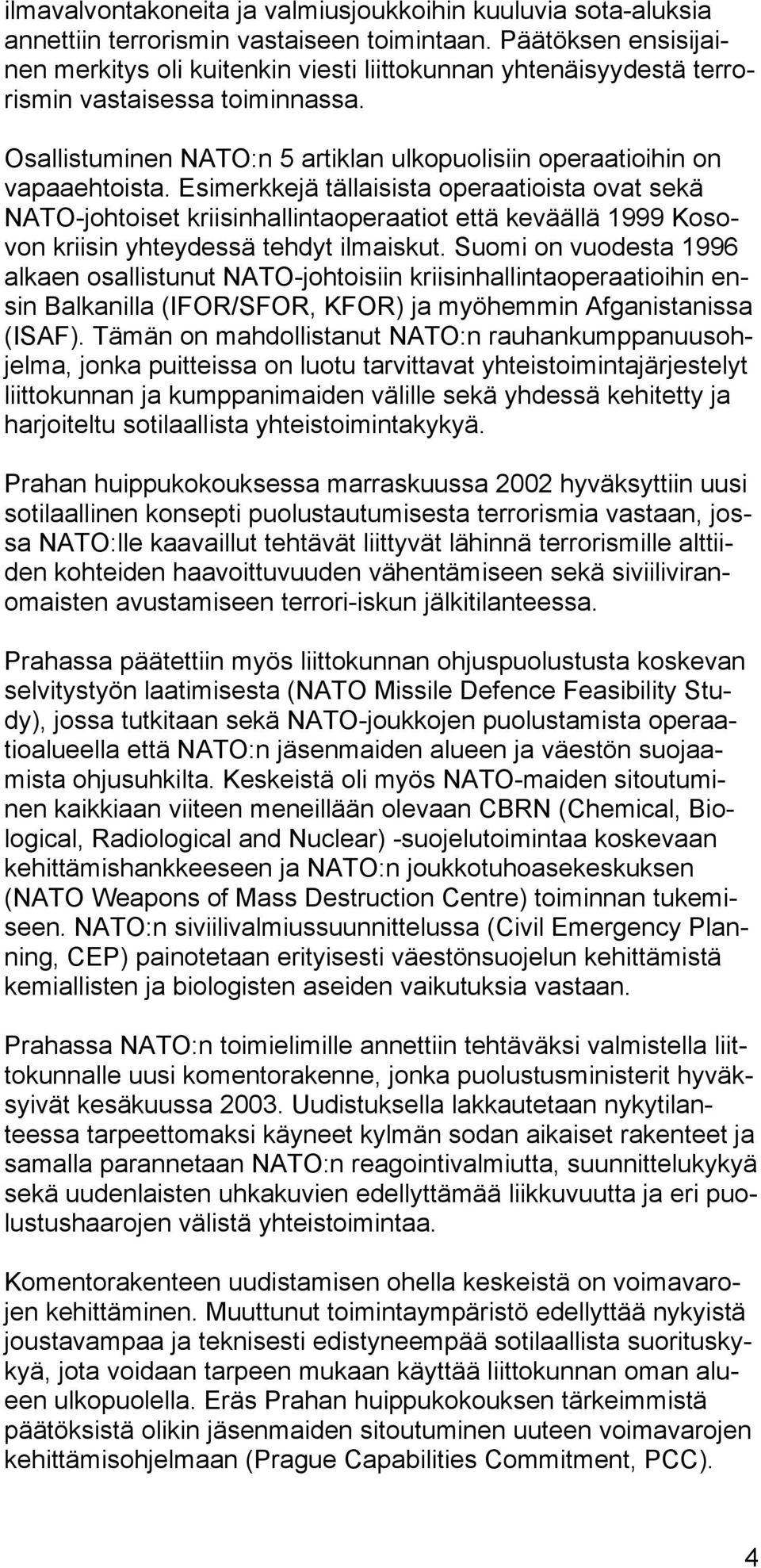 Esimerkkejä tällaisista operaatioista ovat sekä NATO-johtoiset kriisinhallintaoperaatiot että keväällä 1999 Kosovon kriisin yhteydessä tehdyt ilmaiskut.