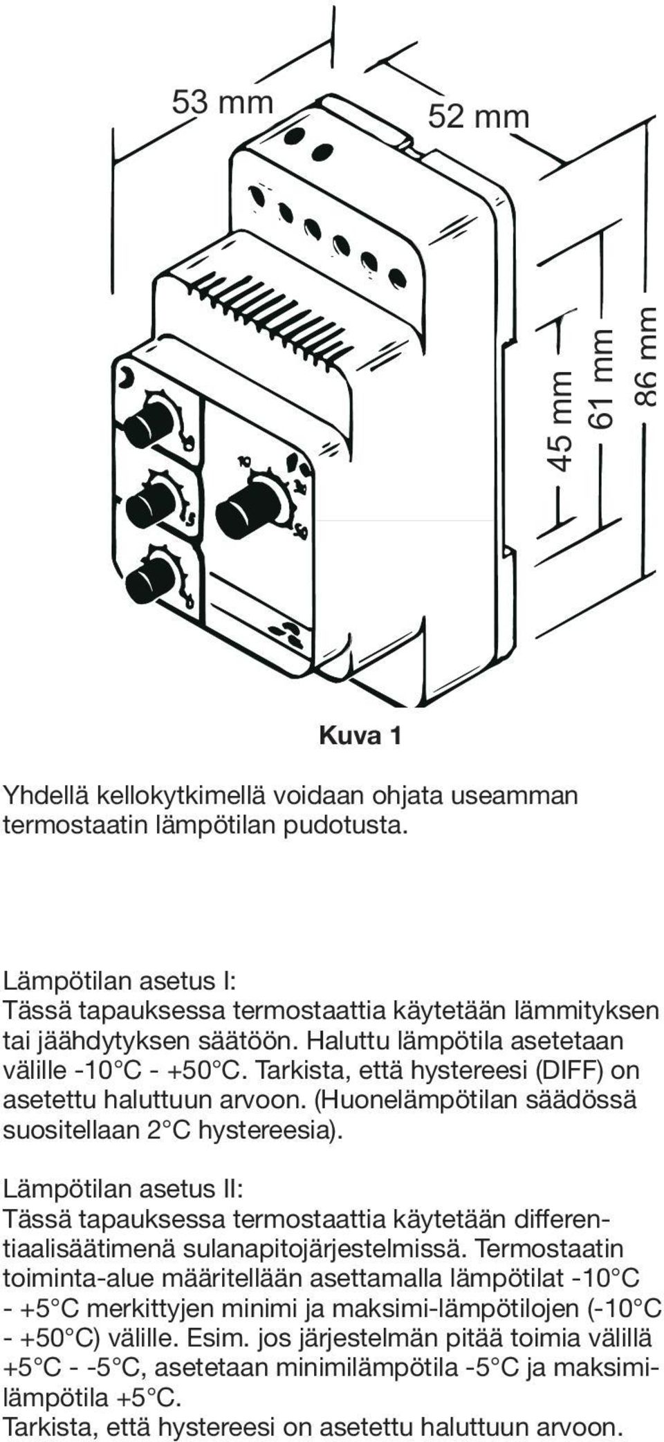 Tarkista, että hystereesi (DIFF) on asetettu haluttuun arvoon. (Huonelämpötilan säädössä suositellaan 2 C hystereesia).