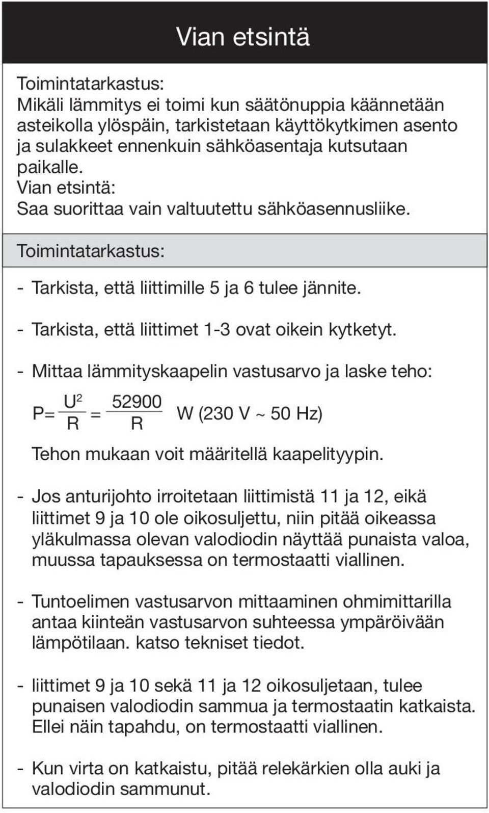 - Mittaa lämmityskaapelin vastusarvo ja laske teho: U P= 2 52900 = W (230 V ~ 50 Hz) R R Tehon mukaan voit määritellä kaapelityypin.