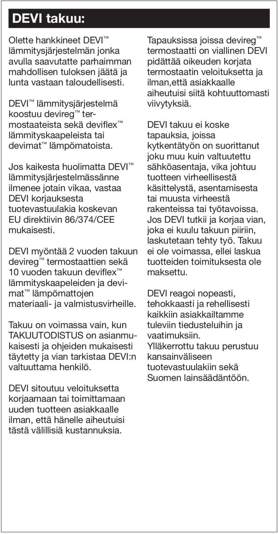 Jos kaikesta huolimatta DEVI lämmitysjärjestelmässänne ilmenee jotain vikaa, vastaa DEVI korjauksesta tuotevastuulakia koskevan EU direktiivin 86/374/CEE mukaisesti.