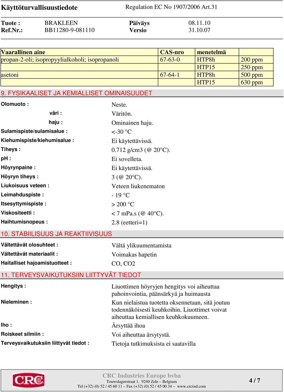 Sulamispiste/sulamisalue : <-30 C Kiehumispiste/kiehumisalue : Tiheys : ph : Höyrynpaine : Höyryn tiheys : Liukoisuus veteen : Ominainen haju. 0.712 g/cm3 (@ 20 C). Ei sovelleta. 3 (@ 20 C).