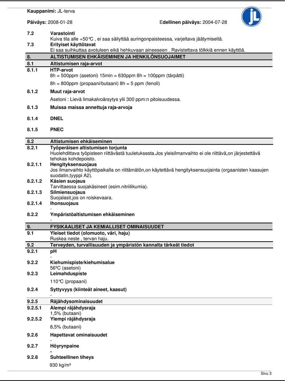 Altistumisen rajaarvot 8.1.1 HTParvot 8h = 500ppm (asetoni) 15min = 630ppm 8h = 100ppm (tärpätti) 8h = 800ppm (propaani/butaani) 8h = 5 ppm (fenoli) 8.1.2 Muut rajaarvot Asetoni : Lievä limakalvoärsytys ylii 300 ppm:n pitoisuudessa.