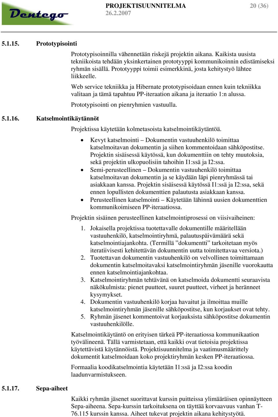 Web service tekniikka ja Hibernate prototypisoidaan ennen kuin tekniikka valitaan ja tämä tapahtuu PP-iteraation aikana ja iteraatio 1:n alussa. Prototypisointi on pienryhmien vastuulla.