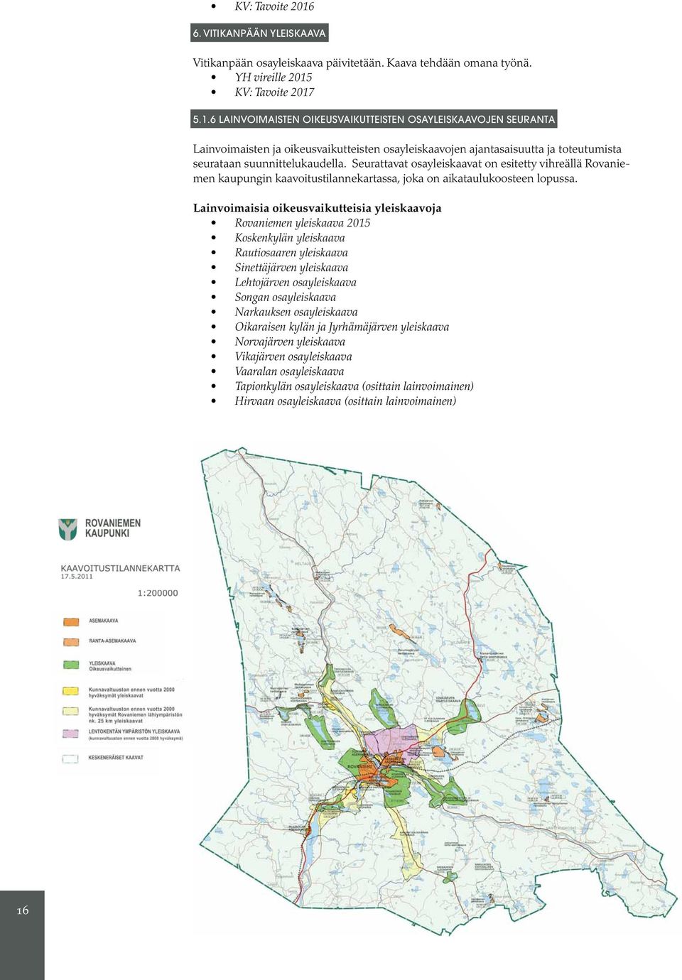 Lainvoimaisia oikeusvaikutteisia yleiskaavoja Rovaniemen yleiskaava 2015 Koskenkylän yleiskaava Rautiosaaren yleiskaava Sinettäjärven yleiskaava Lehtojärven osayleiskaava Songan osayleiskaava