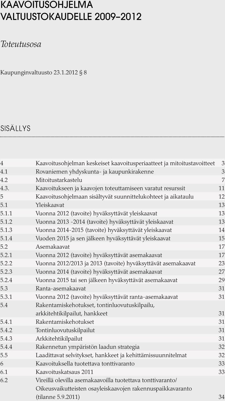 1 Yleiskaavat 13 5.1.1 Vuonna 2012 (tavoite) hyväksyttävät yleiskaavat 13 5.1.2 Vuonna 2013-2014 (tavoite) hyväksyttävät yleiskaavat 13 5.1.3 Vuonna 2014-2015 (tavoite) hyväksyttävät yleiskaavat 14 5.