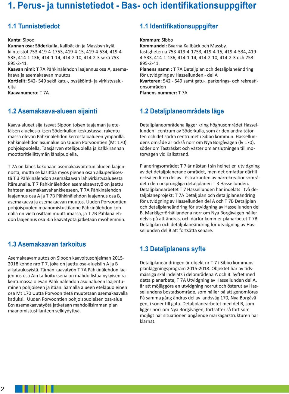 Identifikationsuppgifter ommun: Sibbo ommundel: Byarna allbäck och Massby, fastigheterna ---, --, --, - -, --, --, --, -- och - --.