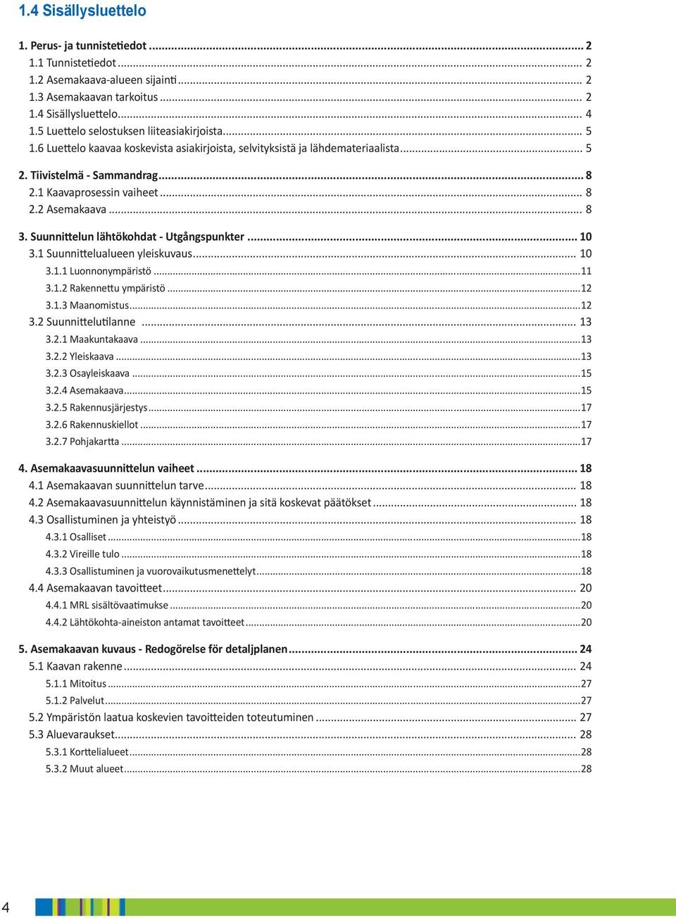 ... Suunnittelualueen yleiskuvaus..... uonnonympäristö..... Rakennettu ympäristö..... Maanomistus.... Suunnittelutilanne..... Maakuntakaava..... Yleiskaava..... Osayleiskaava..... Asemakaava.