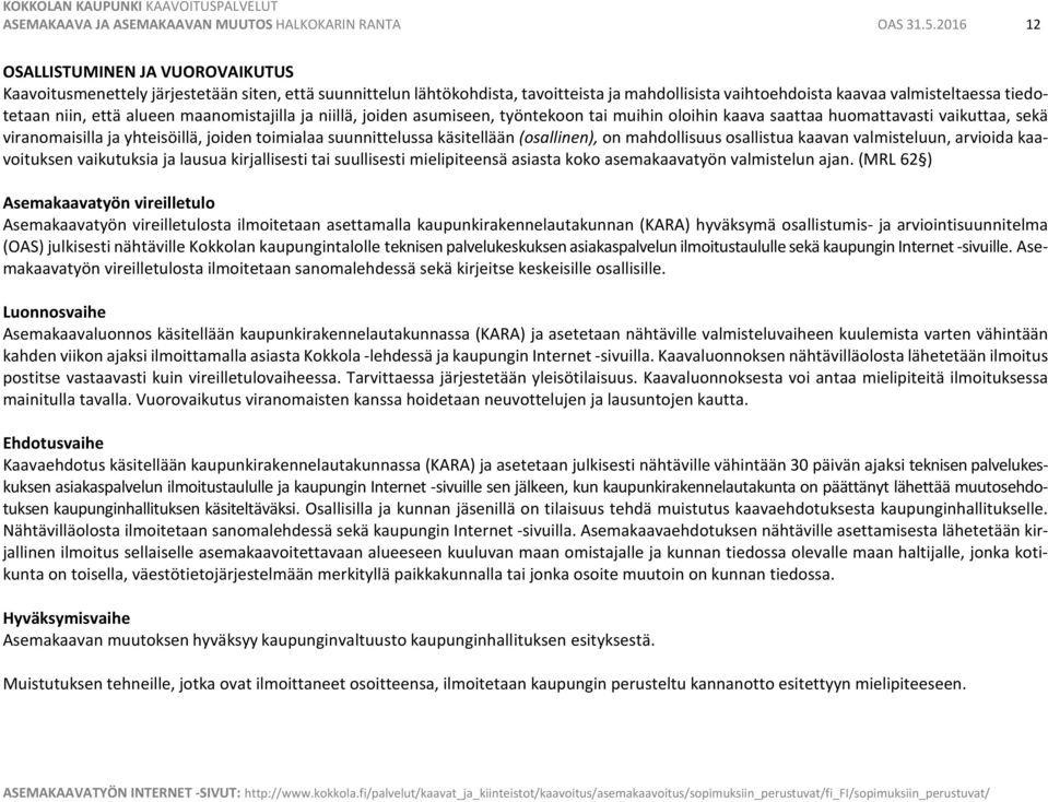 että alueen maanomistajilla ja niillä, joiden asumiseen, työntekoon tai muihin oloihin kaava saattaa huomattavasti vaikuttaa, sekä viranomaisilla ja yhteisöillä, joiden toimialaa suunnittelussa