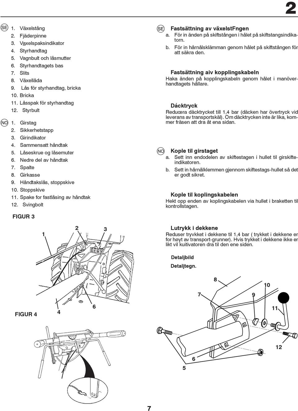 Spake for fastlåsing av håndtak. Svingbolt Fastsättning av växelstfngen a. För in änden på skiftstången i hålet på skiftstangsindikatorn. b.