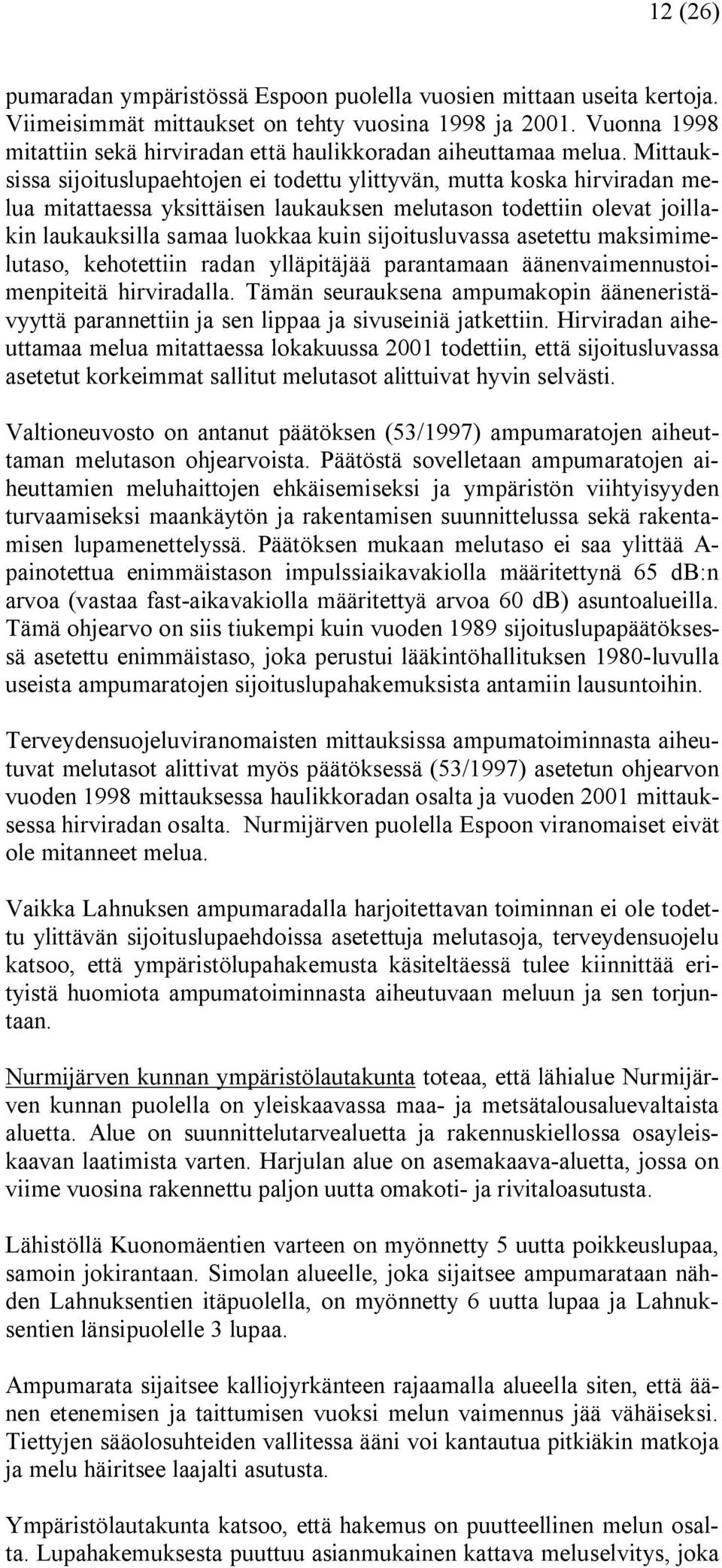 Mittauksissa sijoituslupaehtojen ei todettu ylittyvän, mutta koska hirviradan melua mitattaessa yksittäisen laukauksen melutason todettiin olevat joillakin laukauksilla samaa luokkaa kuin