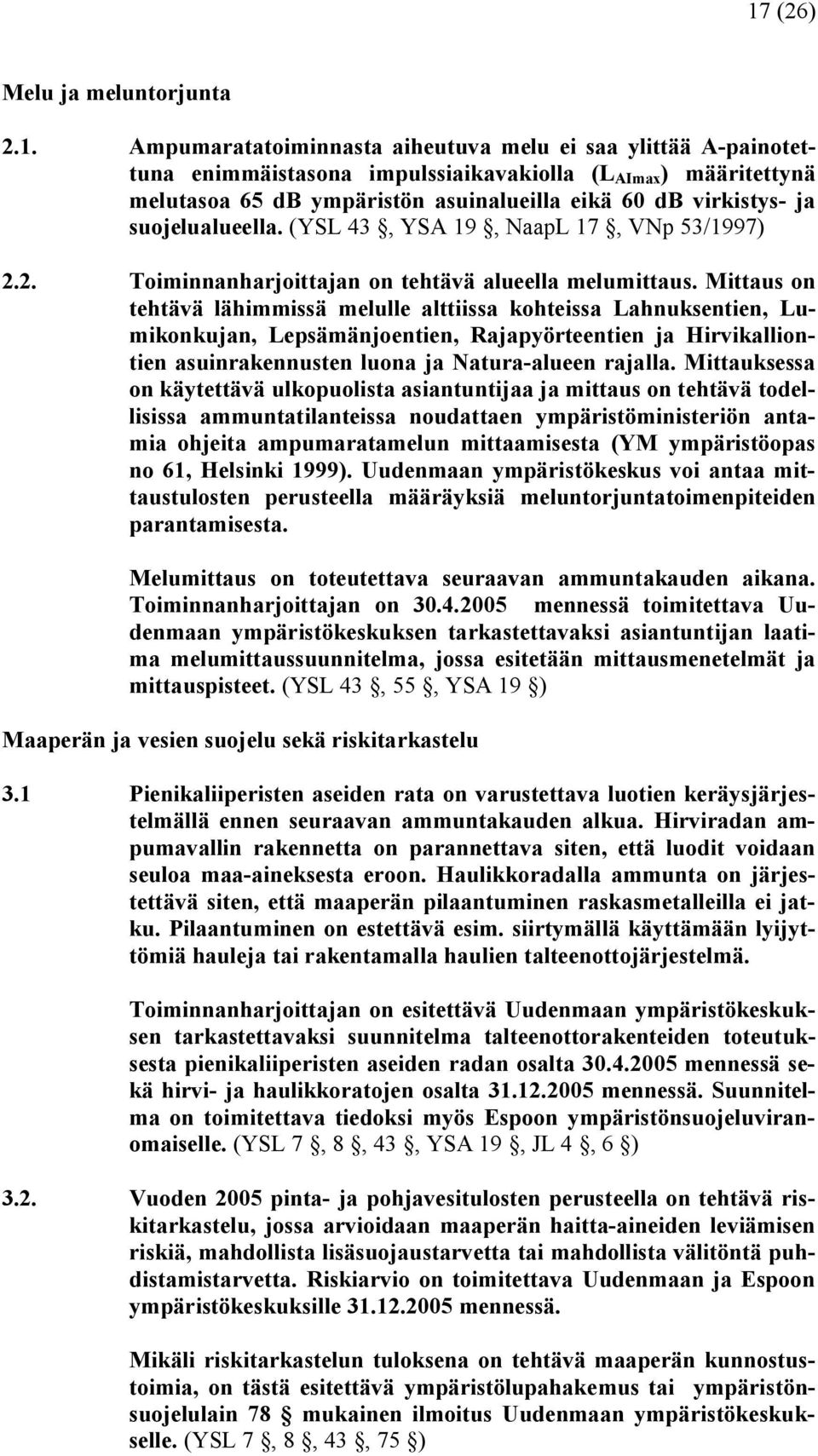 Mittaus on tehtävä lähimmissä melulle alttiissa kohteissa Lahnuksentien, Lumikonkujan, Lepsämänjoentien, Rajapyörteentien ja Hirvikalliontien asuinrakennusten luona ja Natura alueen rajalla.