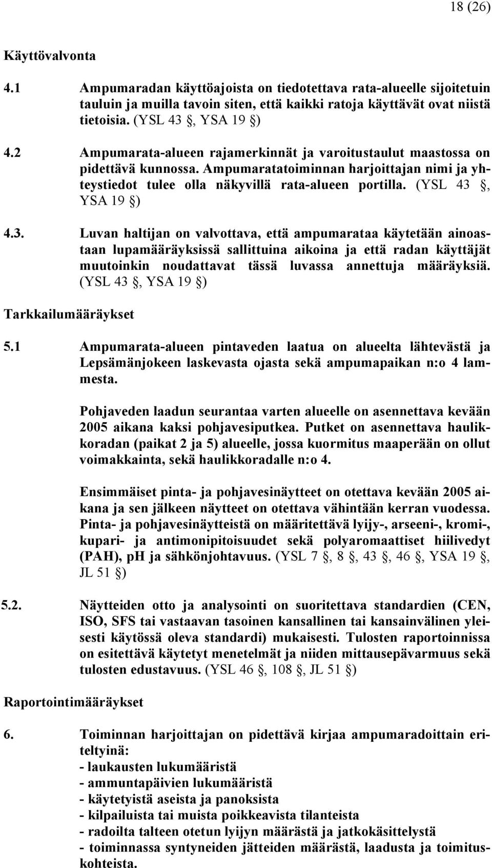 (YSL 43, YSA 19 ) 4.3. Luvan haltijan on valvottava, että ampumarataa käytetään ainoastaan lupamääräyksissä sallittuina aikoina ja että radan käyttäjät muutoinkin noudattavat tässä luvassa annettuja määräyksiä.