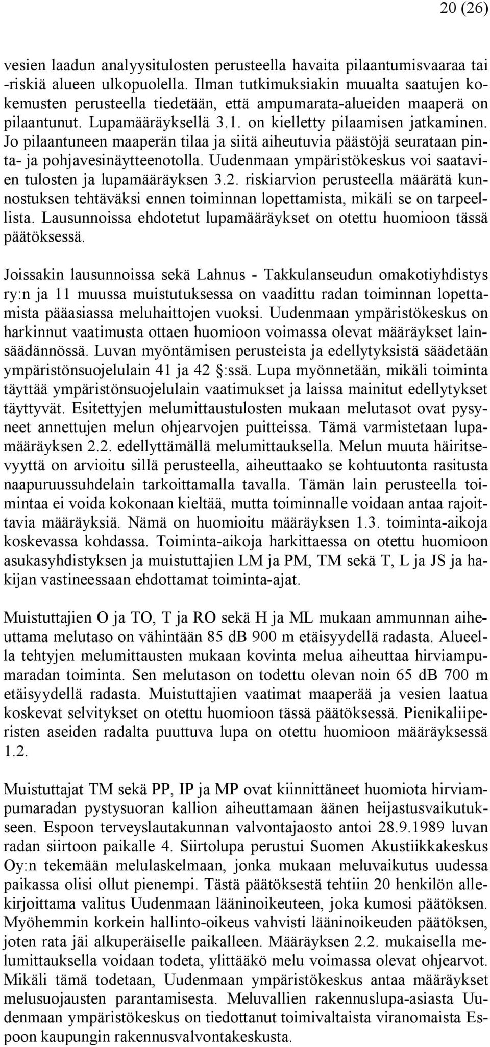 Jo pilaantuneen maaperän tilaa ja siitä aiheutuvia päästöjä seurataan pinta ja pohjavesinäytteenotolla. Uudenmaan ympäristökeskus voi saatavien tulosten ja lupamääräyksen 3.2.