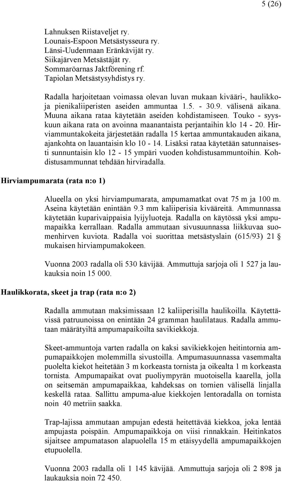 Touko syyskuun aikana rata on avoinna maanantaista perjantaihin klo 14 20. Hirviammuntakokeita järjestetään radalla 15 kertaa ammuntakauden aikana, ajankohta on lauantaisin klo 10 14.