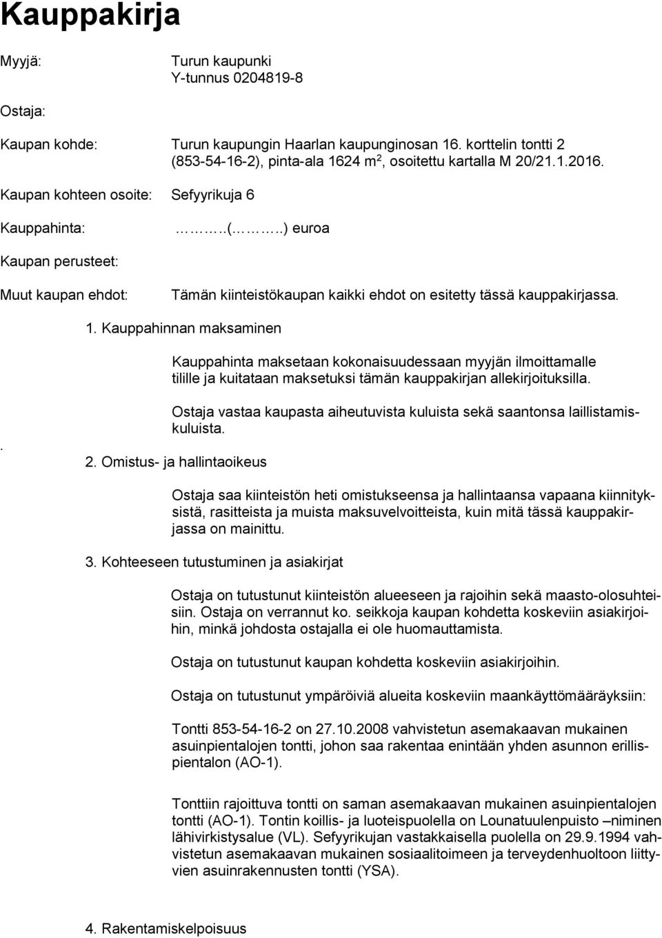 Kauppahinnan maksaminen Kauppahinta maksetaan kokonaisuudessaan myyjän ilmoittamalle tilille ja kuitataan maksetuksi tämän kauppakirjan allekirjoituksilla.