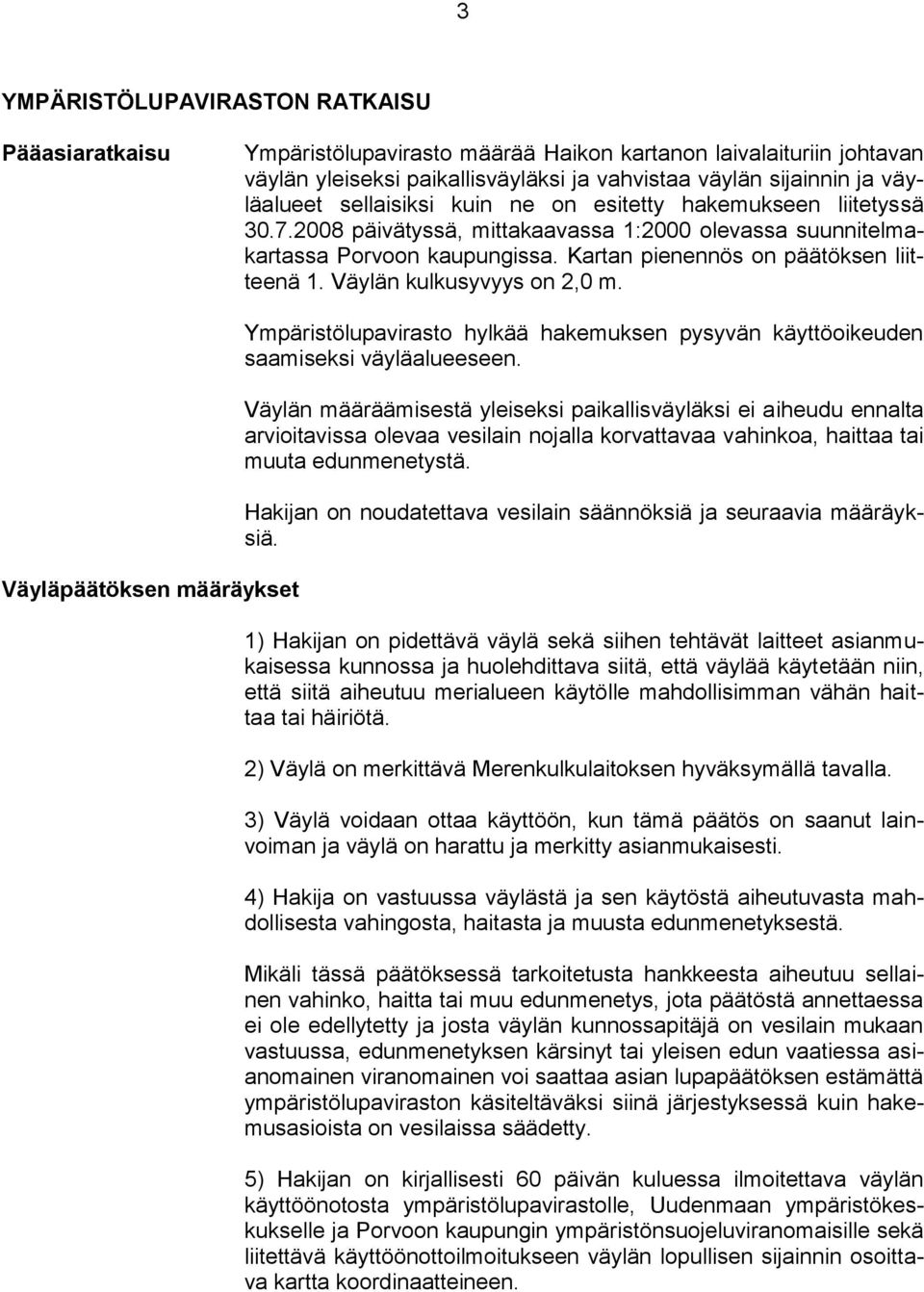 Väylän kulkusyvyys on 2,0 m. Väyläpäätöksen määräykset Ympäristölupavirasto hylkää hakemuksen pysyvän käyttöoikeuden saamiseksi väyläalueeseen.