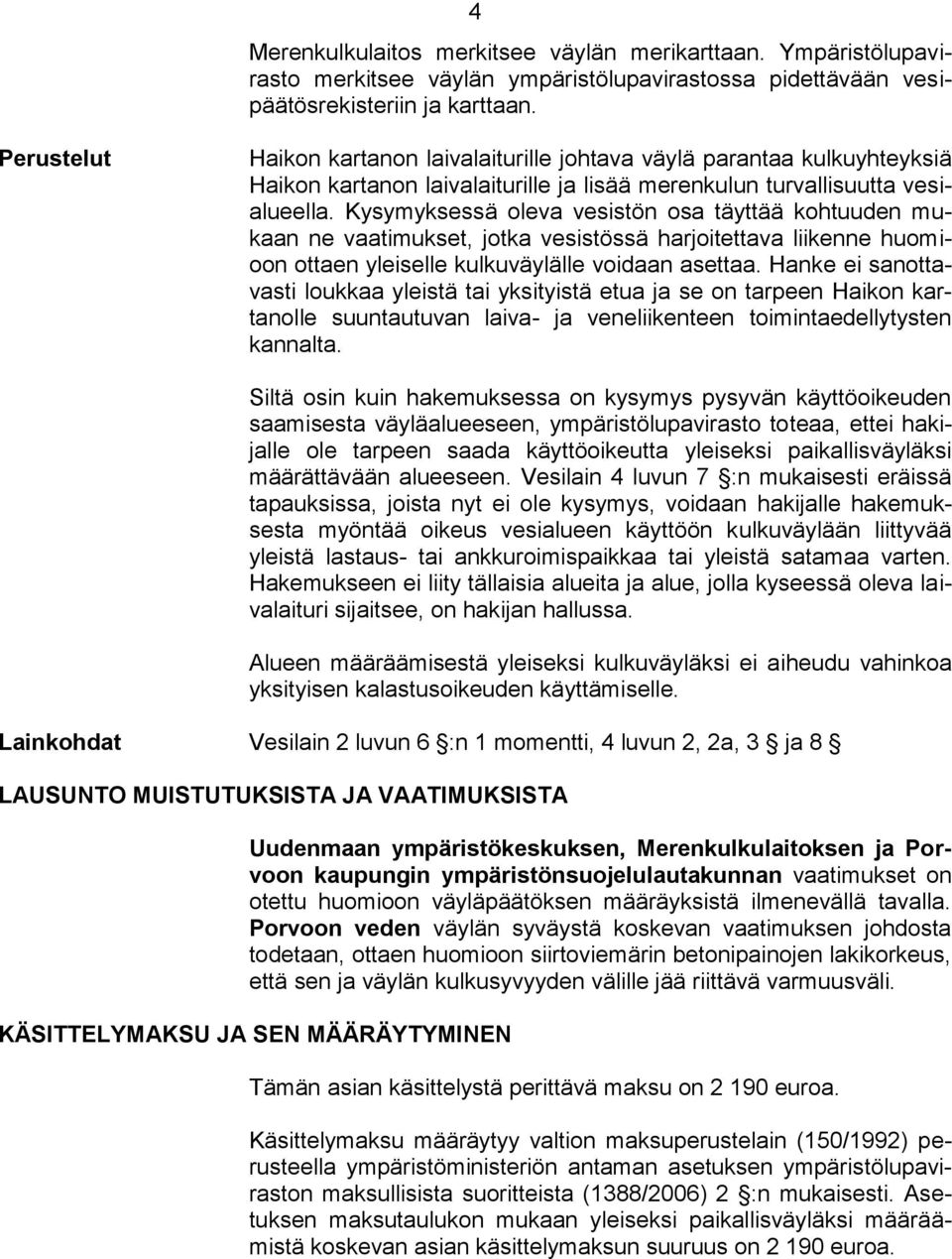 Kysymyksessä oleva vesistön osa täyttää kohtuuden mukaan ne vaatimukset, jotka vesistössä harjoitettava liikenne huomioon ottaen yleiselle kulkuväylälle voidaan asettaa.