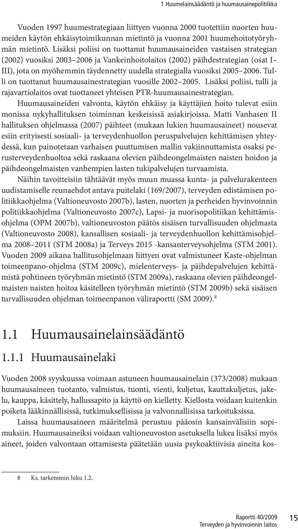 Lisäksi poliisi on tuottanut huumausaineiden vastaisen strategian (2002) vuosiksi 2003 2006 ja Vankeinhoitolaitos (2002) päihdestrategian (osat I III), jota on myöhemmin täydennetty uudella