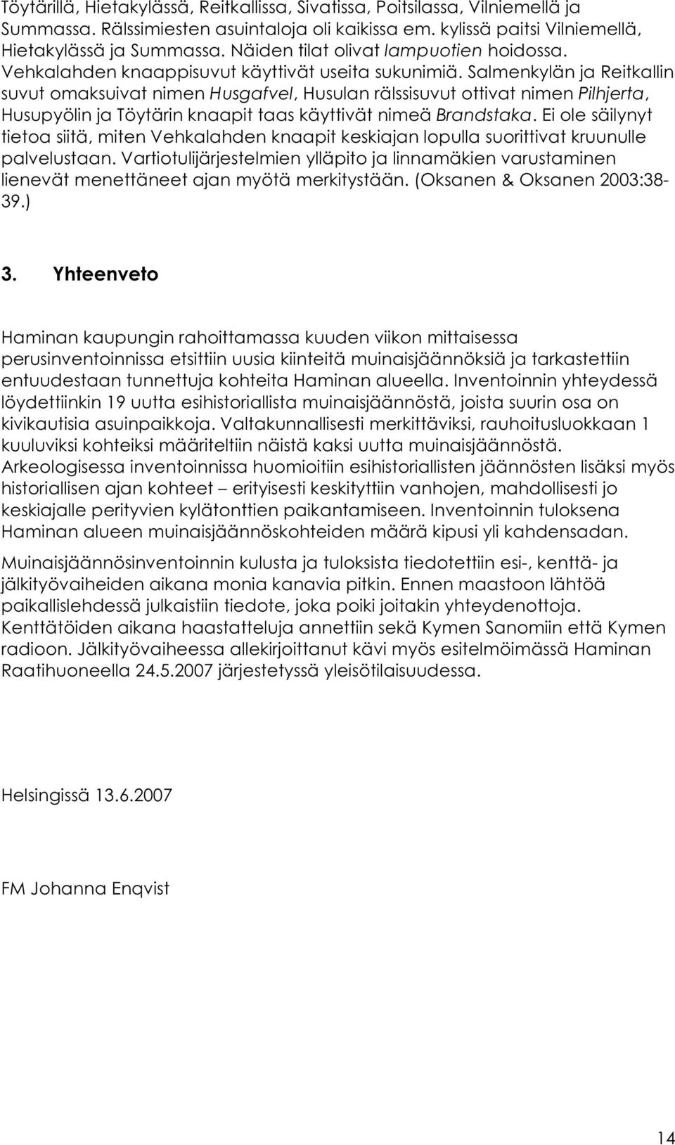 Salmenkylän ja Reitkallin suvutomaksuivatnimenhusgafvel, HusulanrälssisuvutottivatnimenPilhjerta, Husupyölin ja Töytärin knaapit taas käyttivät nimeä Brandstaka.