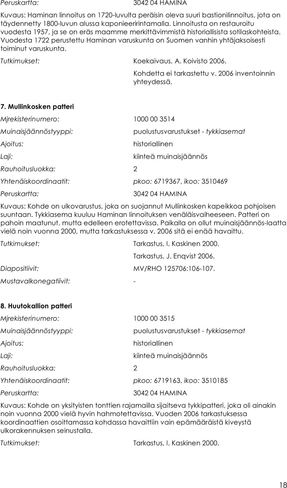 Vuodesta 1722 perustettu Haminan varuskunta on Suomen vanhin yhtäjaksoisesti toiminut varuskunta. Tutkimukset: Koekaivaus, A. Koivisto 2006. Kohdetta ei tarkastettu v. 2006 inventoinnin yhteydessä. 7.