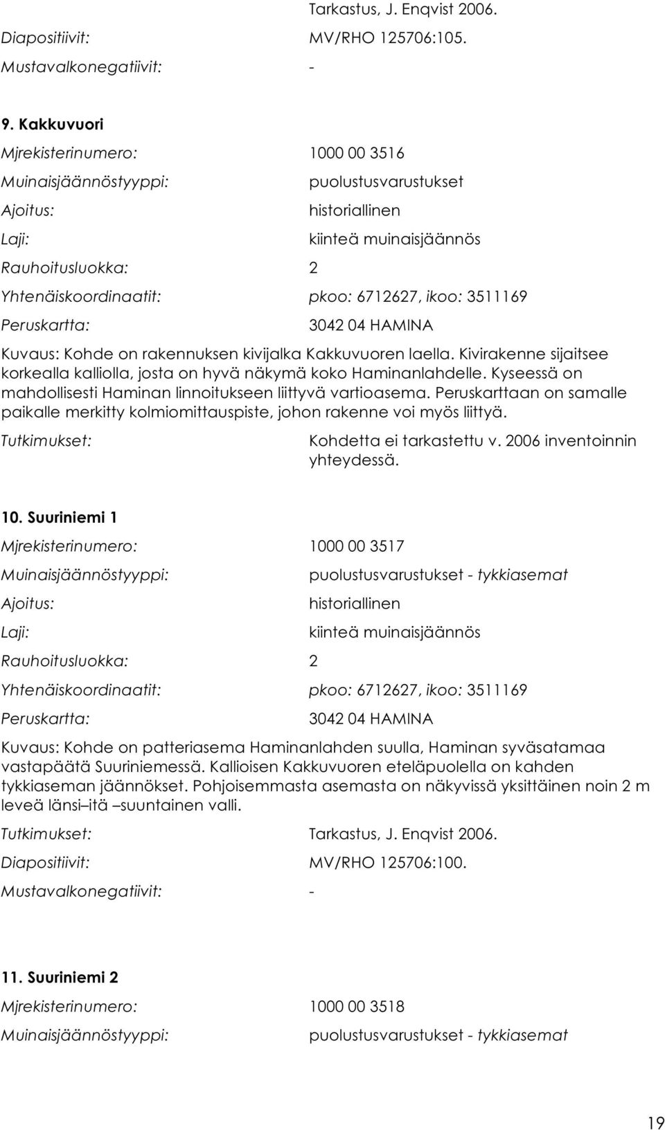 Kakkuvuoren laella. Kivirakenne sijaitsee korkealla kalliolla, josta on hyvä näkymä koko Haminanlahdelle. Kyseessä on mahdollisesti Haminan linnoitukseen liittyvä vartioasema.