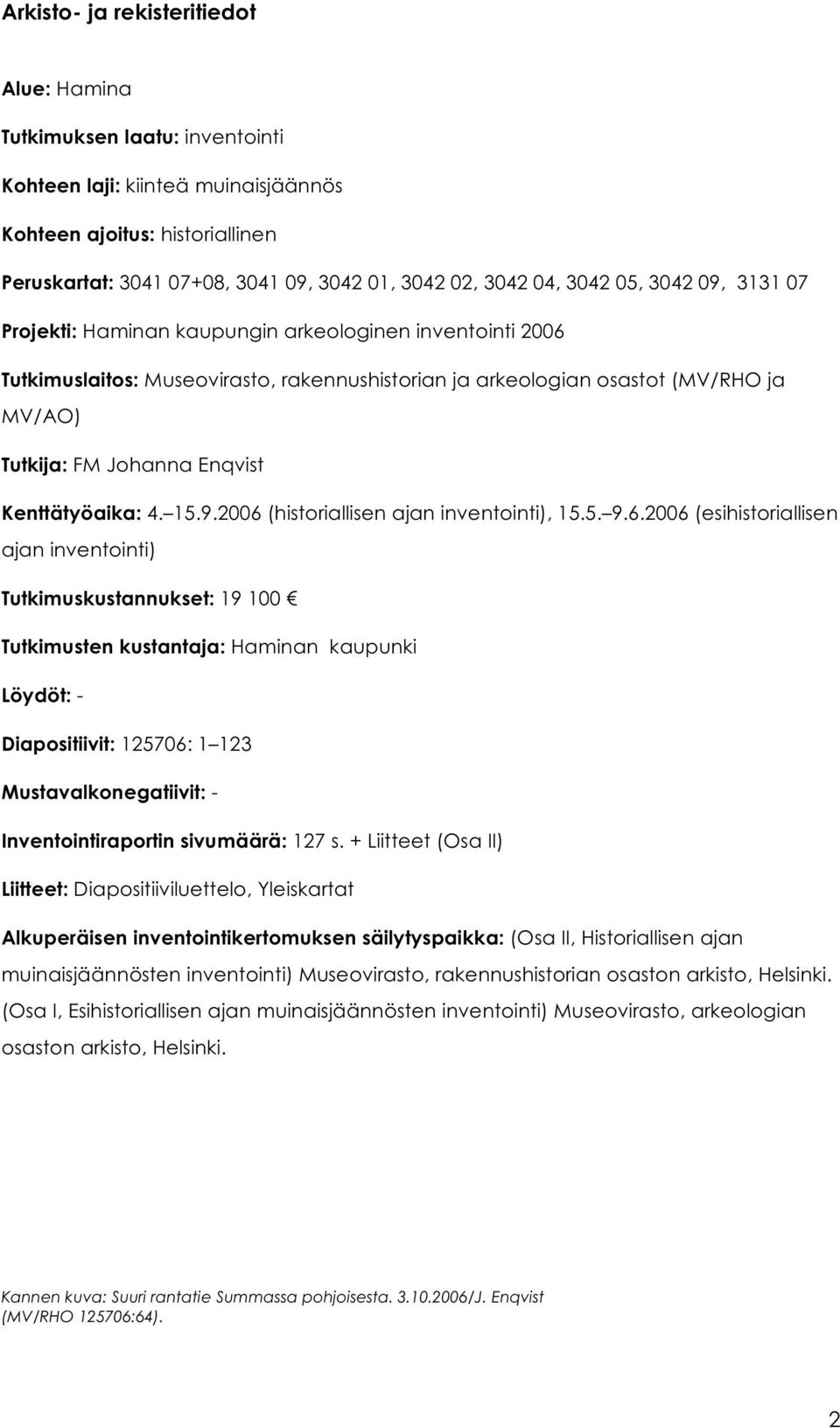 2006 (historiallisen ajan inventointi), 15.5. 9.6.2006 (esihistoriallisen ajan inventointi) Tutkimuskustannukset: 19 100 Tutkimusten kustantaja: Haminan kaupunki Löydöt: - Diapositiivit: 125706: 1