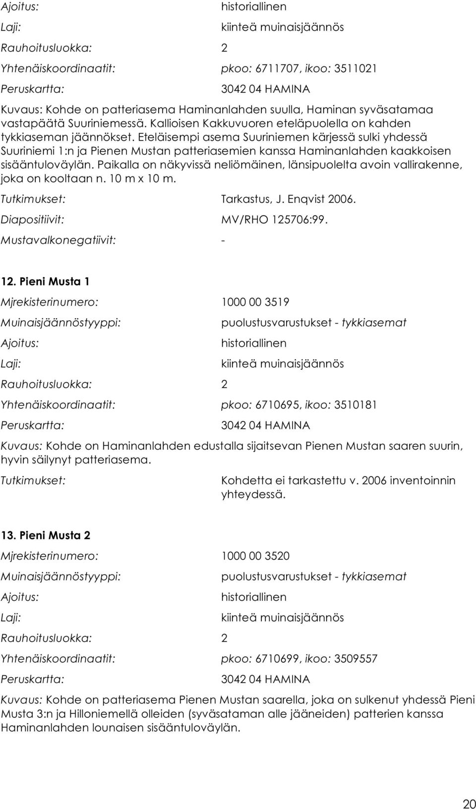 Eteläisempi asema Suuriniemen kärjessä sulki yhdessä Suuriniemi 1:n ja Pienen Mustan patteriasemien kanssa Haminanlahden kaakkoisen sisääntuloväylän.
