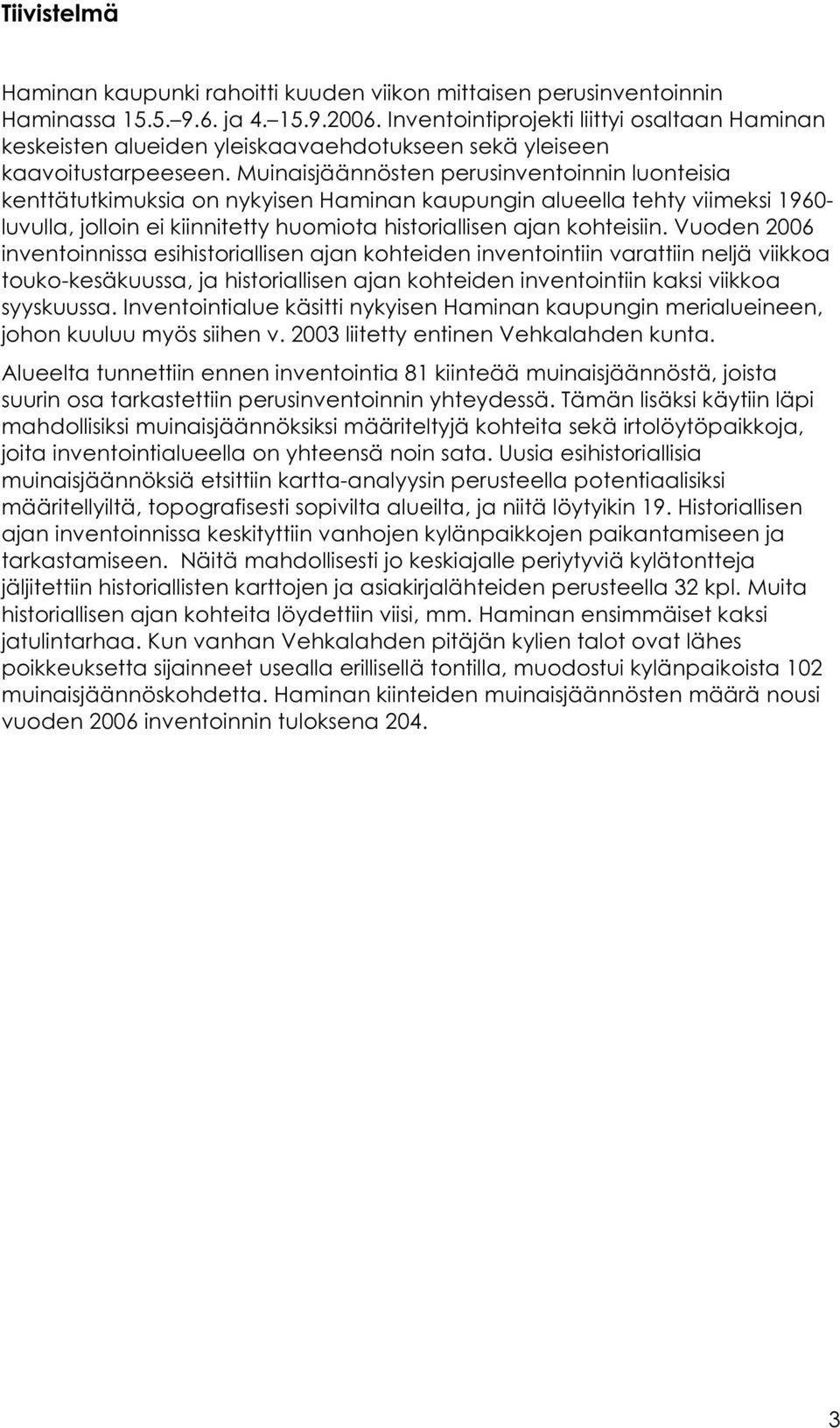 Muinaisjäännösten perusinventoinnin luonteisia kenttätutkimuksia on nykyisen Haminan kaupungin alueella tehty viimeksi 1960- luvulla, jolloin ei kiinnitetty huomiota historiallisen ajan kohteisiin.