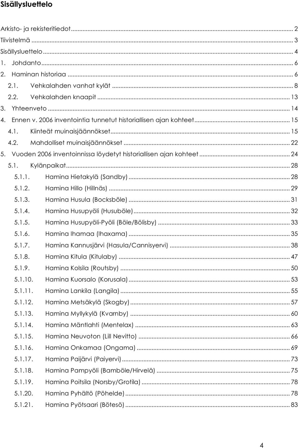 Vuoden 2006 inventoinnissa löydetyt historiallisen ajan kohteet... 24 5.1. Kylänpaikat... 28 5.1.1. Hamina Hietakylä (Sandby)... 28 5.1.2. Hamina Hillo (Hillnäs)... 29 5.1.3.