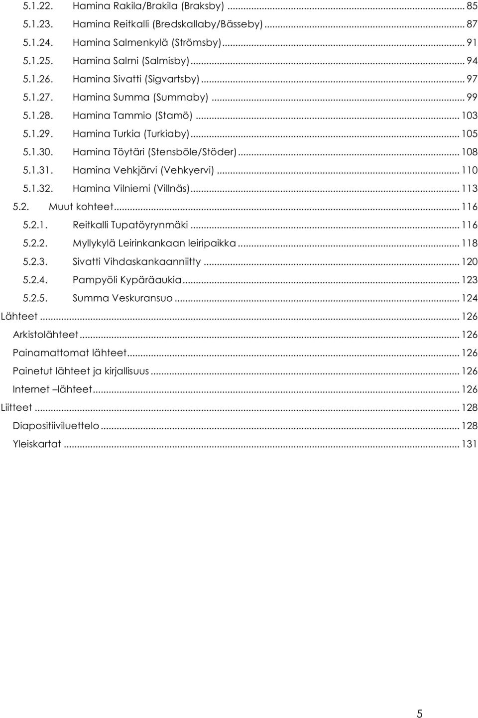 1.31. Hamina Vehkjärvi (Vehkyervi)... 110 5.1.32. Hamina Vilniemi (Villnäs)... 113 5.2. Muut kohteet... 116 5.2.1. Reitkalli Tupatöyrynmäki... 116 5.2.2. Myllykylä Leirinkankaan leiripaikka... 118 5.