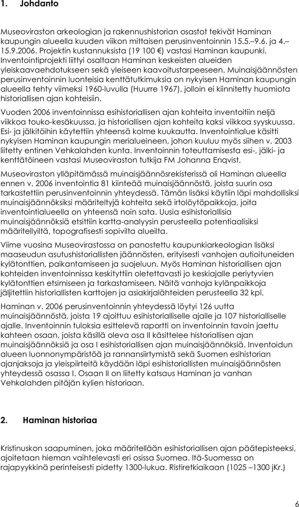 Muinaisjäännösten perusinventoinnin luonteisia kenttätutkimuksia on nykyisen Haminan kaupungin alueella tehty viimeksi 1960-luvulla (Huurre 1967), jolloin ei kiinnitetty huomiota historiallisen ajan