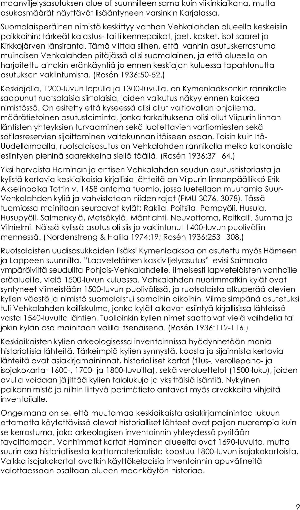 Tämä viittaa siihen, että vanhin asutuskerrostuma muinaisen Vehkalahden pitäjässä olisi suomalainen, ja että alueella on harjoitettu ainakin eränkäyntiä jo ennen keskiajan kuluessa tapahtunutta