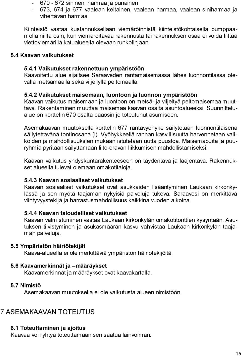 Kaavan vaikutukset 5.4.1 Vaikutukset rakennettuun ympäristöön Kaavoitettu alue sijaitsee Saraaveden rantamaisemassa lähes luonnontilassa olevalla metsämaalla sekä viljellyllä peltomaalla. 5.4.2 Vaikutukset maisemaan, luontoon ja luonnon ympäristöön Kaavan vaikutus maisemaan ja luontoon on metsä- ja viljeltyä peltomaisemaa muuttava.