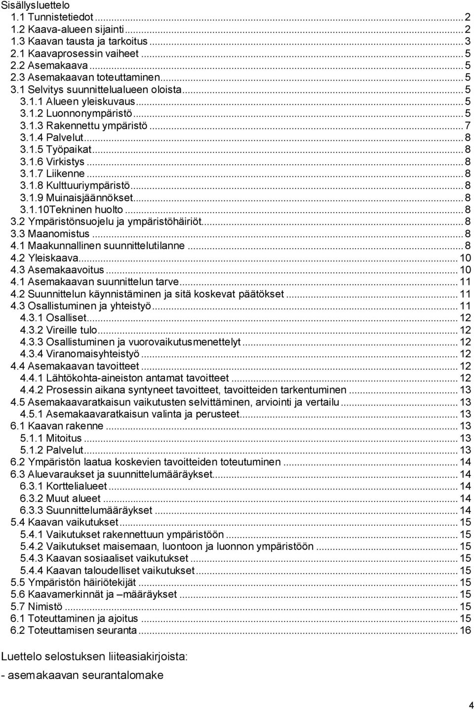 ..8 3.1.8 Kulttuuriympäristö...8 3.1.9 Muinaisjäännökset...8 3.1.10Tekninen huolto...8 3.2 Ympäristönsuojelu ja ympäristöhäiriöt...8 3.3 Maanomistus...8 4.1 Maakunnallinen suunnittelutilanne...8 4.2 Yleiskaava.