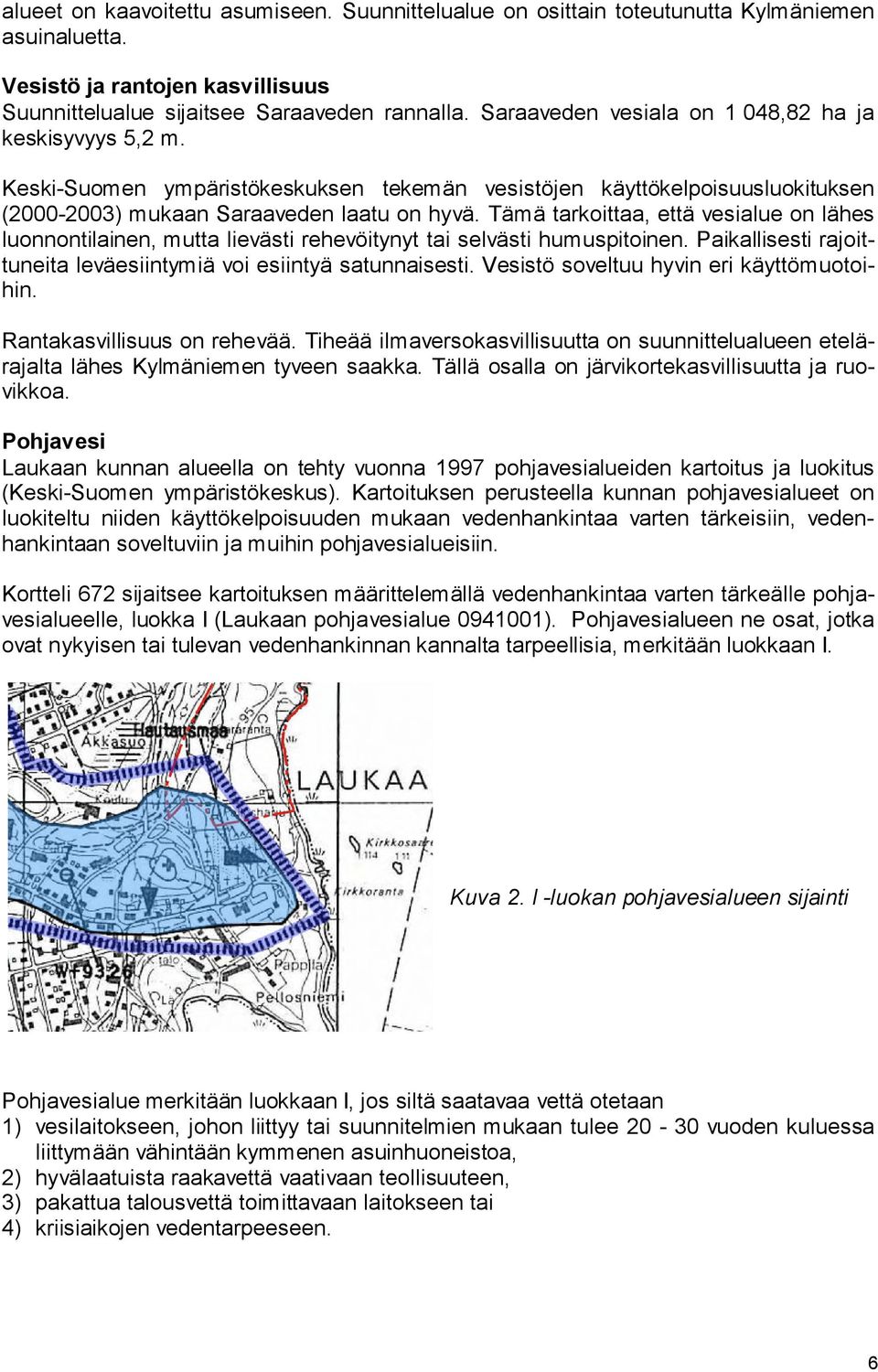 Tämä tarkoittaa, että vesialue on lähes luonnontilainen, mutta lievästi rehevöitynyt tai selvästi humuspitoinen. Paikallisesti rajoittuneita leväesiintymiä voi esiintyä satunnaisesti.