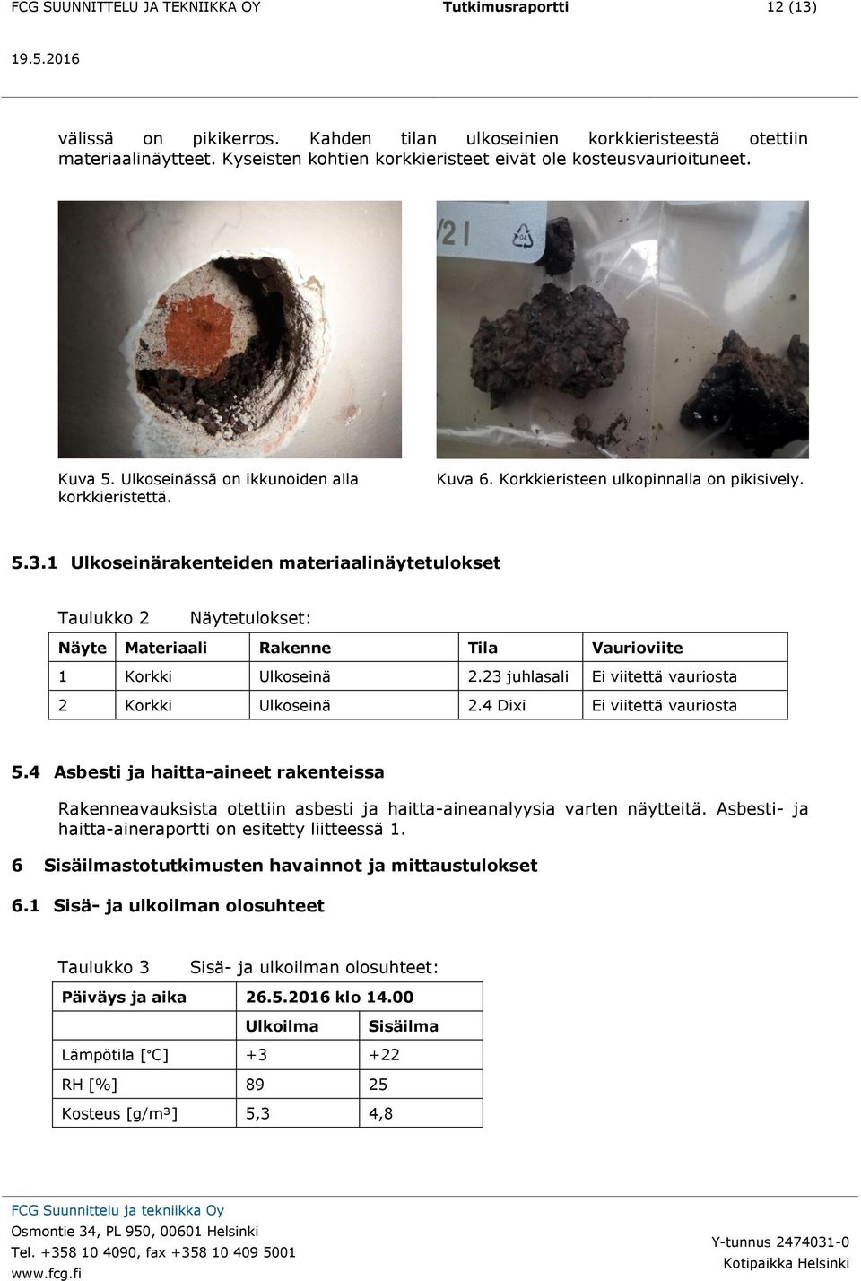 1 Ulkoseinärakenteiden materiaalinäytetulokset Taulukko 2 Näytetulokset: Näyte Materiaali Rakenne Tila Vaurioviite 1 Korkki Ulkoseinä 2.23 juhlasali Ei viitettä vauriosta 2 Korkki Ulkoseinä 2.