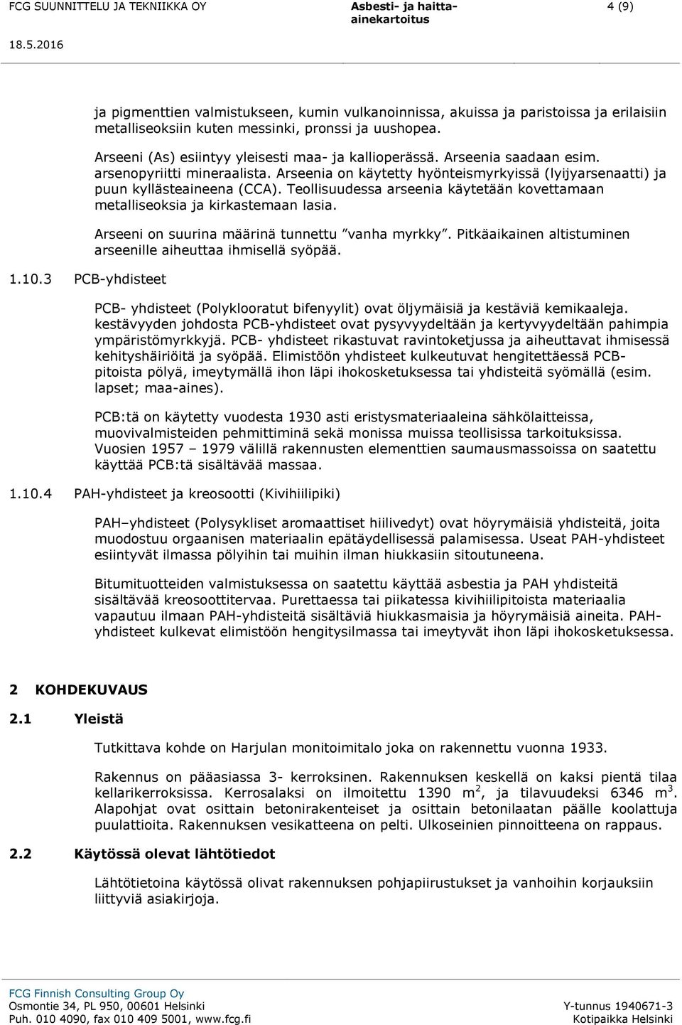 Arseeni (As) esiintyy yleisesti maa- ja kallioperässä. Arseenia saadaan esim. arsenopyriitti mineraalista. Arseenia on käytetty hyönteismyrkyissä (lyijyarsenaatti) ja puun kyllästeaineena (CCA).