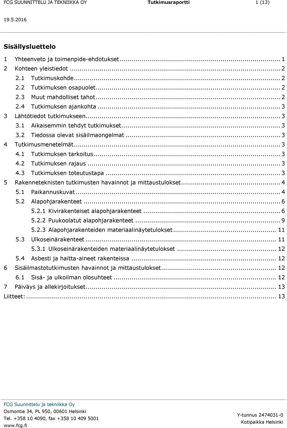 .. 3 4 Tutkimusmenetelmät... 3 4.1 Tutkimuksen tarkoitus... 3 4.2 Tutkimuksen rajaus... 3 4.3 Tutkimuksen toteutustapa... 3 5 Rakenneteknisten tutkimusten havainnot ja mittaustulokset... 4 5.