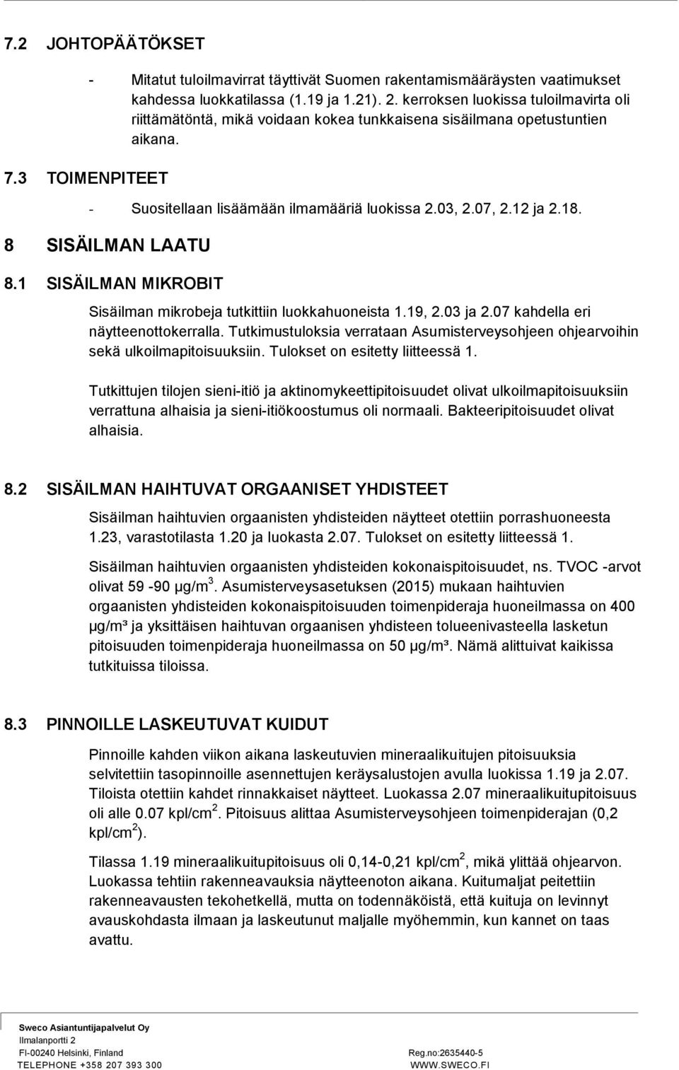 8 SISÄILMAN LAATU 8.1 SISÄILMAN MIKROBIT Sisäilman mikrobeja tutkittiin luokkahuoneista 1.19, 2.03 ja 2.07 kahdella eri näytteenottokerralla.