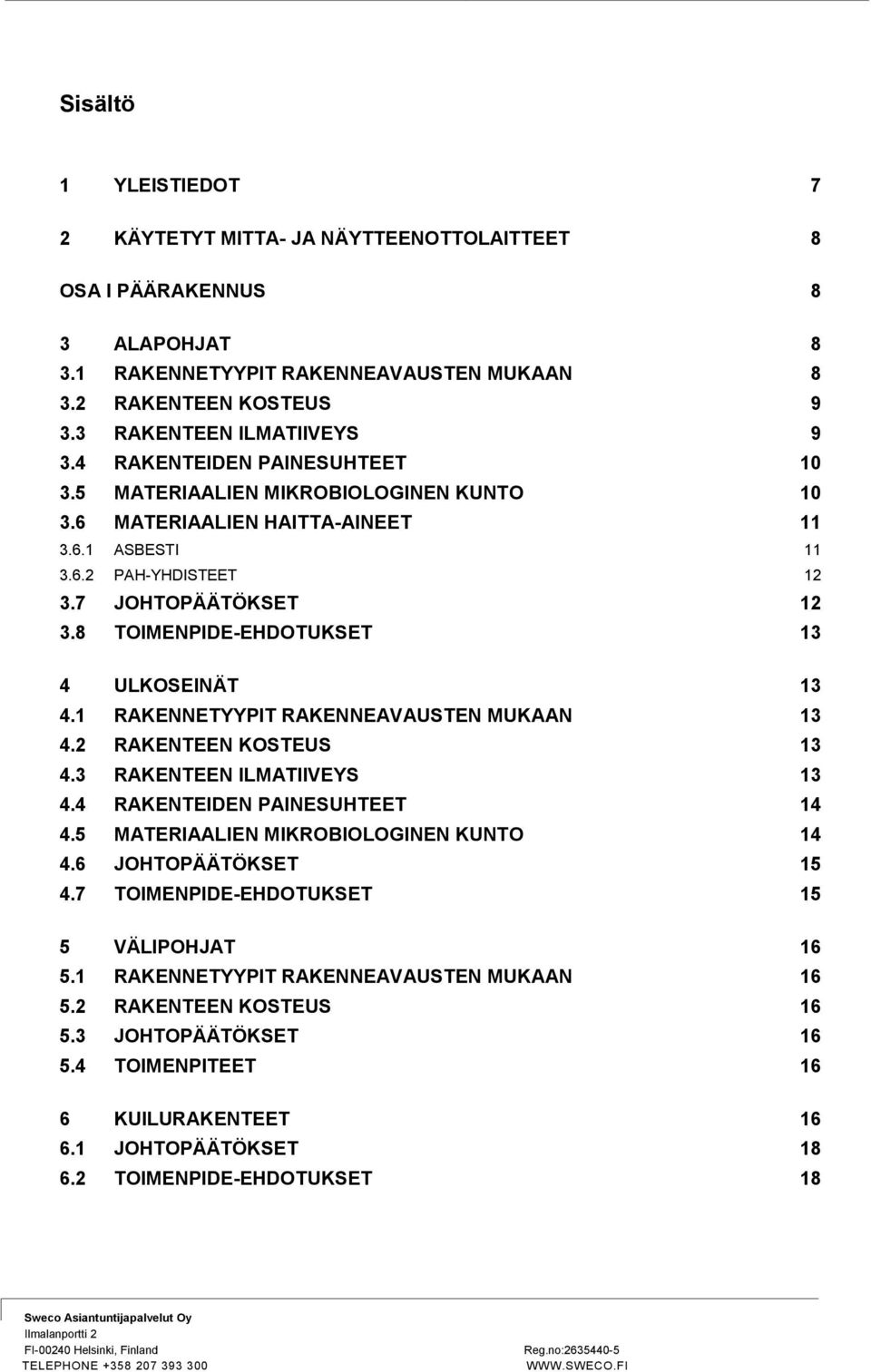 8 TOIMENPIDE-EHDOTUKSET 13 4 ULKOSEINÄT 13 4.1 RAKENNETYYPIT RAKENNEAVAUSTEN MUKAAN 13 4.2 RAKENTEEN KOSTEUS 13 4.3 RAKENTEEN ILMATIIVEYS 13 4.4 RAKENTEIDEN PAINESUHTEET 14 4.