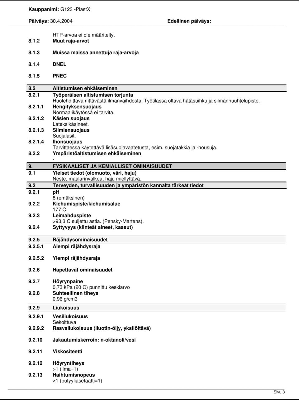 suojatakkia ja housuja. 8.2.2 Ympäristöaltistumisen ehkäiseminen 9. FYSIKAALISET JA KEMIALLISET OMINAISUUDET 9.1 Yleiset tiedot (olomuoto, väri, haju) Neste, maalarinvalkea, haju miellyttävä. 9.2 Terveyden, turvallisuuden ja ympäristön kannalta tärkeät tiedot 9.