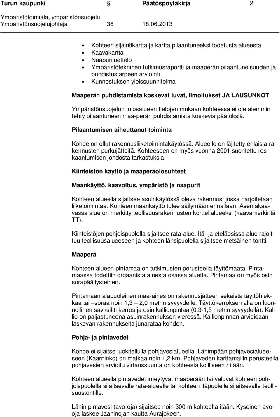 pilaantuneen maa-perän puhdistamista koskevia päätöksiä. Pilaantumisen aiheuttanut toiminta Kohde on ollut rakennusliiketoimintakäytössä. Alueelle on läjitetty erilaisia rakennusten purkujätteitä.