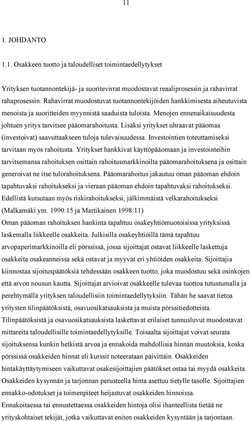 Lisäksi yritykset uhraavat pääomaa (investoivat) saavuttaakseen tuloja tulevaisuudessa. Investointien toteuttamiseksi tarvitaan myös rahoitusta.