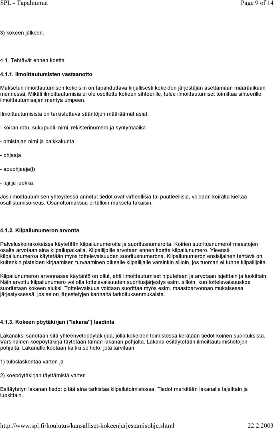 Ilmoittautumisista on tarkistettava sääntöjen määräämät asiat: - koiran rotu, sukupuoli, nimi, rekisterinumero ja syntymäaika - omistajan nimi ja paikkakunta - ohjaaja - apuohjaaja(t) - laji ja