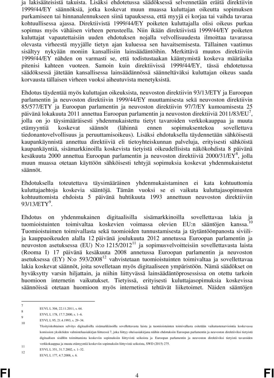 että myyjä ei korjaa tai vaihda tavaraa kohtuullisessa ajassa. Direktiivistä 1999/44/EY poiketen kuluttajalla olisi oikeus purkaa sopimus myös vähäisen virheen perusteella.