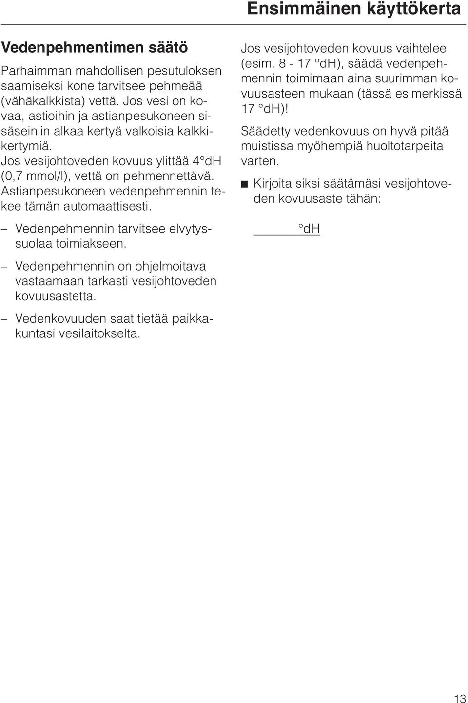 Astianpesukoneen vedenpehmennin tekee tämän automaattisesti. Vedenpehmennin tarvitsee elvytyssuolaa toimiakseen. Vedenpehmennin on ohjelmoitava vastaamaan tarkasti vesijohtoveden kovuusastetta.