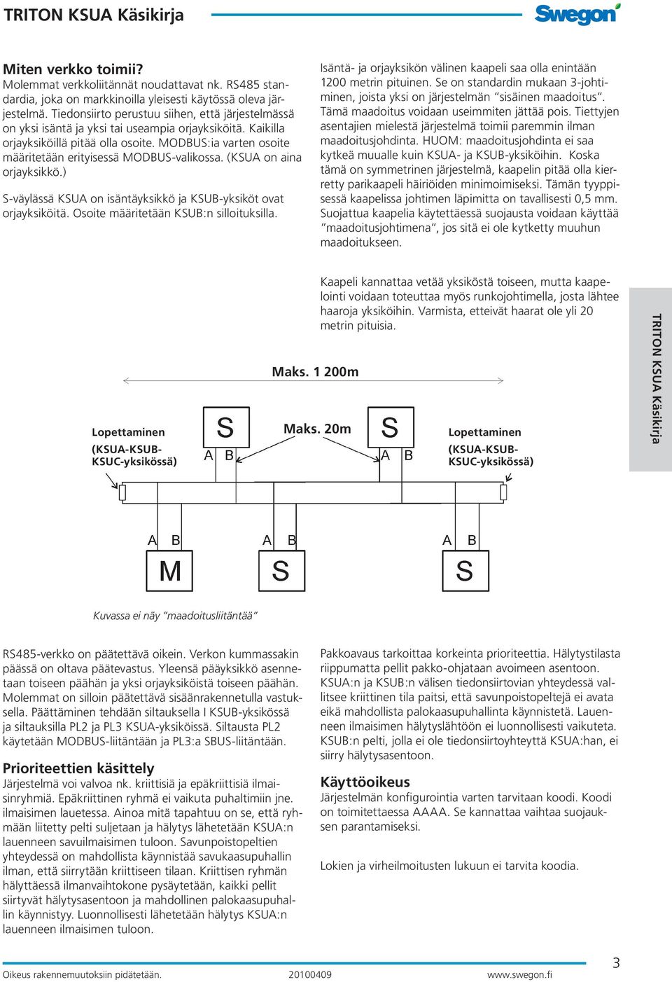 MODBUS:ia varten osoite määritetään erityisessä MODBUS-valikossa. (KSUA on aina orjayksikkö.) S-väylässä KSUA on isäntäyksikkö ja KSUB-yksiköt ovat orjayksiköitä.